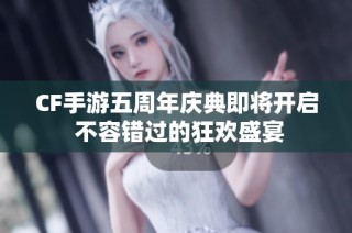 CF手游五周年庆典即将开启 不容错过的狂欢盛宴