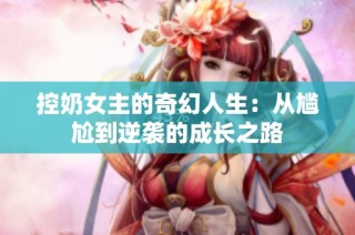 控奶女主的奇幻人生：从尴尬到逆袭的成长之路