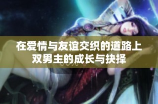 在爱情与友谊交织的道路上双男主的成长与抉择
