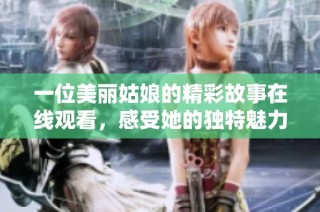 一位美丽姑娘的精彩故事在线观看，感受她的独特魅力
