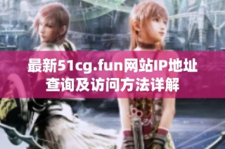 最新51cg.fun网站IP地址查询及访问方法详解