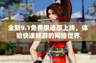 全新9.1免费极速版上线，体验快速畅游的网络世界