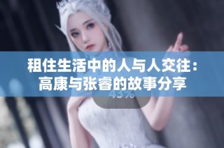 租住生活中的人与人交往：高康与张睿的故事分享