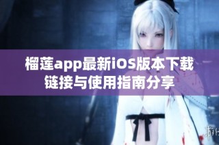 榴莲app最新iOS版本下载链接与使用指南分享