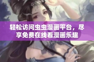 轻松访问虫虫漫画平台，尽享免费在线看漫画乐趣