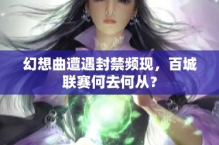 幻想曲遭遇封禁频现，百城联赛何去何从？