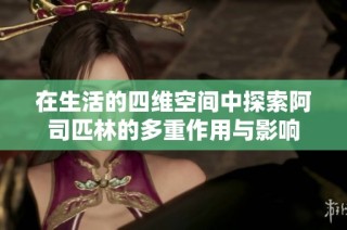 在生活的四维空间中探索阿司匹林的多重作用与影响
