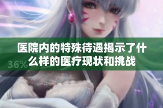 医院内的特殊待遇揭示了什么样的医疗现状和挑战