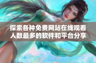 探索各种免费网站在线观看人数最多的软件和平台分享