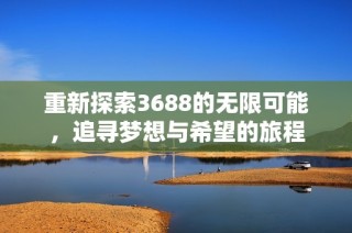 重新探索3688的无限可能，追寻梦想与希望的旅程
