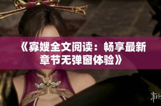 《寡嫂全文阅读：畅享最新章节无弹窗体验》