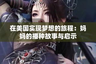 在美国实现梦想的旅程：妈妈的播种故事与启示
