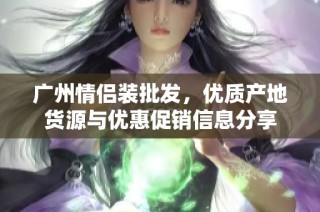 广州情侣装批发，优质产地货源与优惠促销信息分享