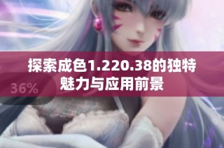 探索成色1.220.38的独特魅力与应用前景