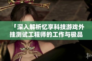 「深入解析忆享科技游戏外挂测试工程师的工作与极品飞车的关联」