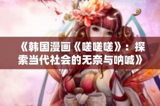 《韩国漫画《嗟嗟嗟》：探索当代社会的无奈与呐喊》