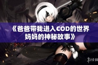 《爸爸带我进入COD的世界 妈妈的神秘故事》