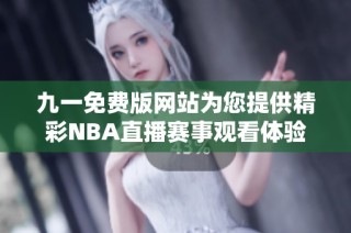 九一免费版网站为您提供精彩NBA直播赛事观看体验