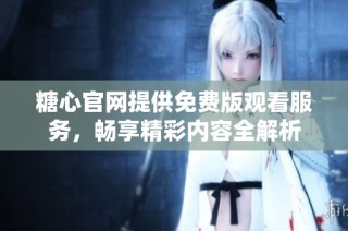 糖心官网提供免费版观看服务，畅享精彩内容全解析
