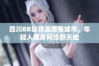 四川BB站热潮席卷城市，年轻人藏身网络新天地
