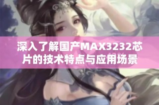 深入了解国产MAX3232芯片的技术特点与应用场景