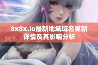 8x8x.io最新地域域名更新详情及其影响分析