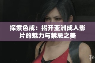 探索色戒：揭开亚洲成人影片的魅力与禁忌之美