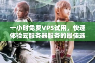 一小时免费VPS试用，快速体验云服务器服务的最佳选择