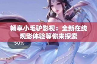 畅享小毛驴影视：全新在线观影体验等你来探索