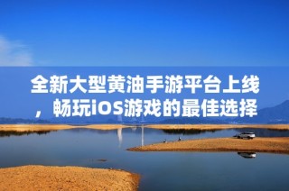 全新大型黄油手游平台上线，畅玩iOS游戏的最佳选择