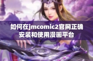 如何在jmcomic2官网正确安装和使用漫画平台