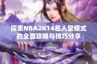 探索NBA2K14名人堂模式的全面攻略与技巧分享