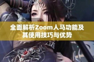 全面解析Zoom人马功能及其使用技巧与优势