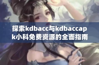 探索kdbacc与kdbaccapk小科免费资源的全面指南