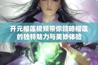 开元榴莲视频带你领略榴莲的独特魅力与美妙体验