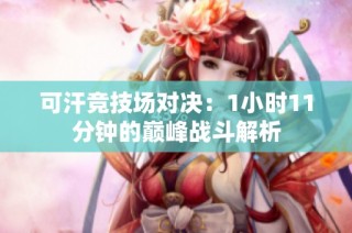 可汗竞技场对决：1小时11分钟的巅峰战斗解析