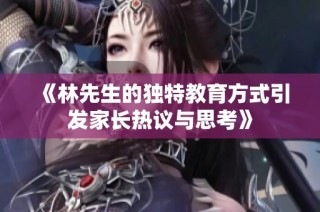 《林先生的独特教育方式引发家长热议与思考》