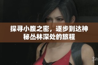 探寻小腹之密，逐步到达神秘丛林深处的旅程