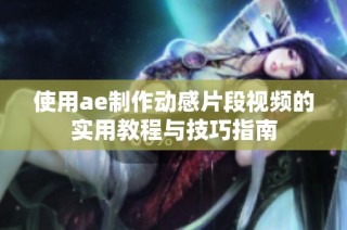 使用ae制作动感片段视频的实用教程与技巧指南