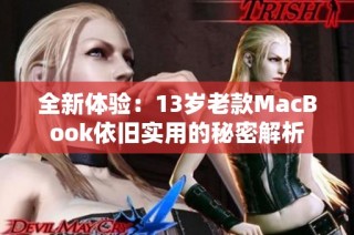 全新体验：13岁老款MacBook依旧实用的秘密解析