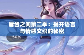 唇齿之间第二季：揭开语言与情感交织的秘密