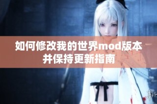 如何修改我的世界mod版本并保持更新指南