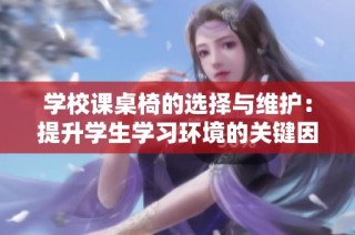学校课桌椅的选择与维护：提升学生学习环境的关键因素