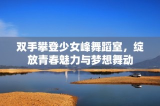 双手攀登少女峰舞蹈室，绽放青春魅力与梦想舞动