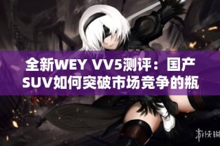 全新WEY VV5测评：国产SUV如何突破市场竞争的瓶颈