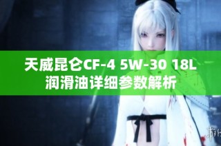 天威昆仑CF-4 5W-30 18L润滑油详细参数解析
