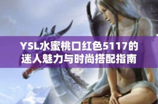 YSL水蜜桃口红色5117的迷人魅力与时尚搭配指南