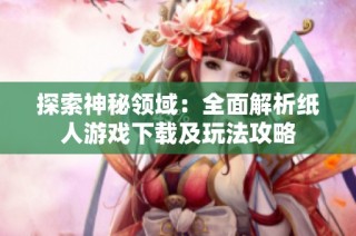 探索神秘领域：全面解析纸人游戏下载及玩法攻略