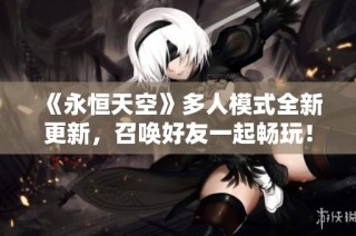 《永恒天空》多人模式全新更新，召唤好友一起畅玩！