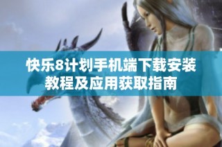 快乐8计划手机端下载安装教程及应用获取指南